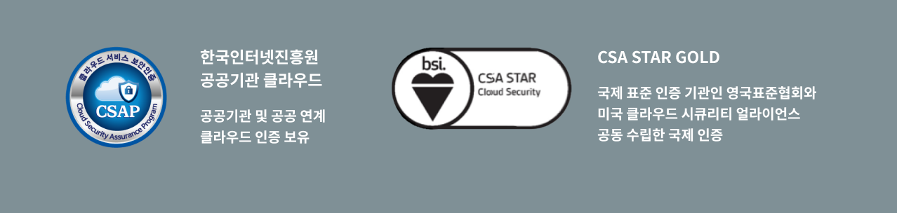 한국인터넷진흥원공공기관 클라우드: 공공기관 및 공공 연계 클라우드 인증 보유, CSA STAR Gold: 국제 표준 인증 기관인 영국표준협회와 미국 클라우드 시큐리티 얼라이언스 공동 수립한 국제 인증